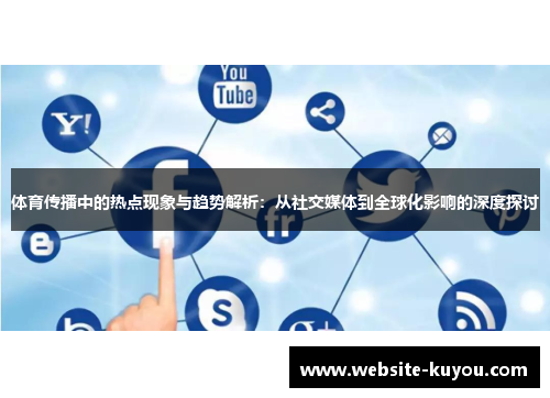 体育传播中的热点现象与趋势解析:从社交媒体到全球化影响的深度探讨 体育传播中的热点现象与趋势解析:从社交媒体到全球化影响的深度探讨