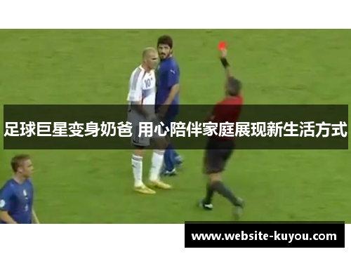 足球巨星变身奶爸 用心陪伴家庭展现新生活方式