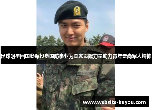 足球明星回国参军投身国防事业为国家贡献力量助力青年崇尚军人精神 足球明星回国参军投身国防事业为国家贡献力量助力青年崇尚军人精神