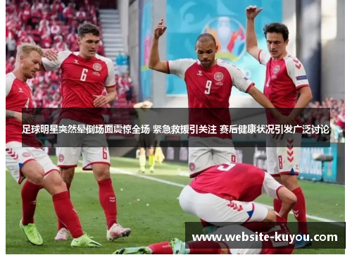 足球明星突然晕倒场面震惊全场 紧急救援引关注 赛后健康状况引发广泛讨论 足球明星突然晕倒场面震惊全场 紧急救援引关注 赛后健康状况引发广泛讨论