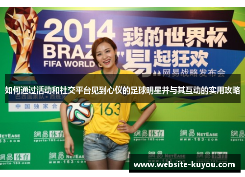 如何通过活动和社交平台见到心仪的足球明星并与其互动的实用攻略 如何通过活动和社交平台见到心仪的足球明星并与其互动的实用攻略