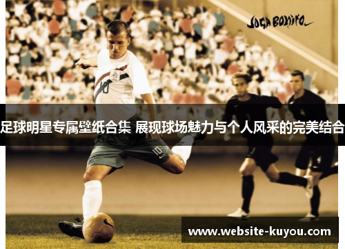 足球明星专属壁纸合集 展现球场魅力与个人风采的完美结合