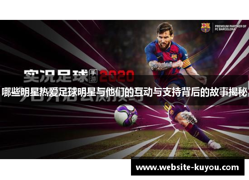 哪些明星热爱足球明星与他们的互动与支持背后的故事揭秘 哪些明星热爱足球明星与他们的互动与支持背后的故事揭秘