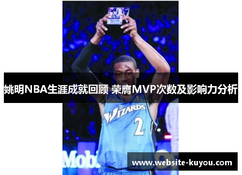 姚明NBA生涯成就回顾 荣膺MVP次数及影响力分析 姚明NBA生涯成就回顾 荣膺MVP次数及影响力分析