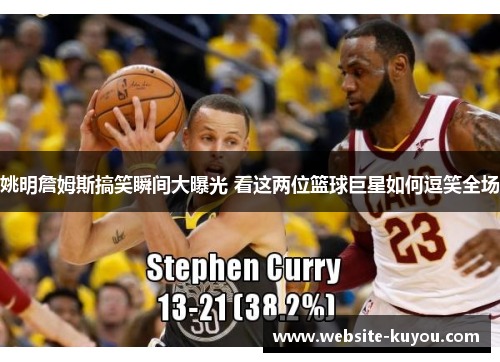 姚明詹姆斯搞笑瞬间大曝光 看这两位篮球巨星如何逗笑全场 姚明詹姆斯搞笑瞬间大曝光 看这两位篮球巨星如何逗笑全场