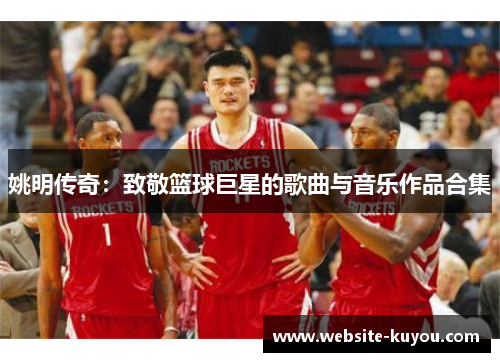 姚明传奇：致敬篮球巨星的歌曲与音乐作品合集