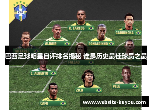 巴西足球明星自评排名揭秘 谁是历史最佳球员之最 巴西足球明星自评排名揭秘 谁是历史最佳球员之最