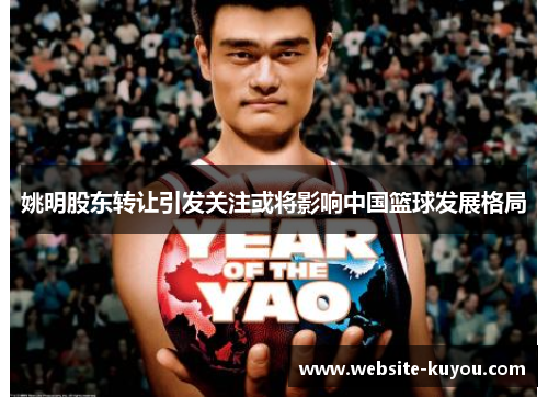 姚明股东转让引发关注或将影响中国篮球发展格局 姚明股东转让引发关注或将影响中国篮球发展格局
