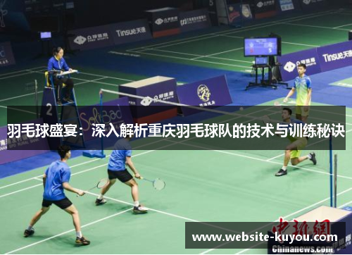 羽毛球盛宴：深入解析重庆羽毛球队的技术与训练秘诀