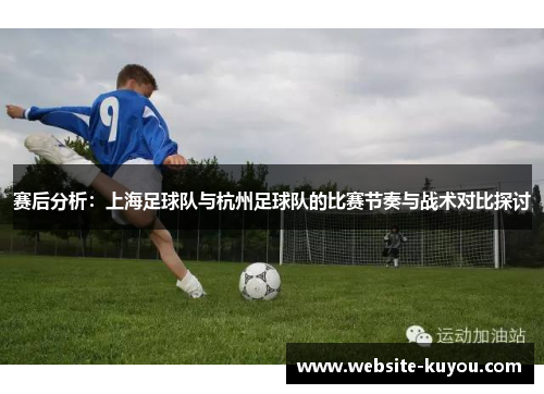 赛后分析：上海足球队与杭州足球队的比赛节奏与战术对比探讨