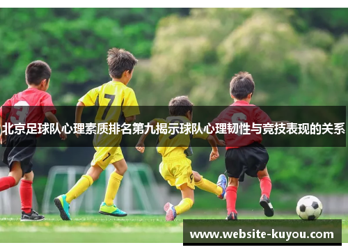 北京足球队心理素质排名第九揭示球队心理韧性与竞技表现的关系