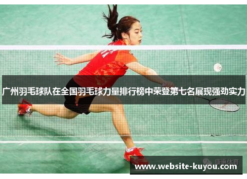 广州羽毛球队在全国羽毛球力量排行榜中荣登第七名展现强劲实力