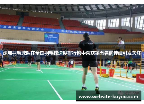 深圳羽毛球队在全国羽毛球速度排行榜中荣获第五名的佳绩引发关注