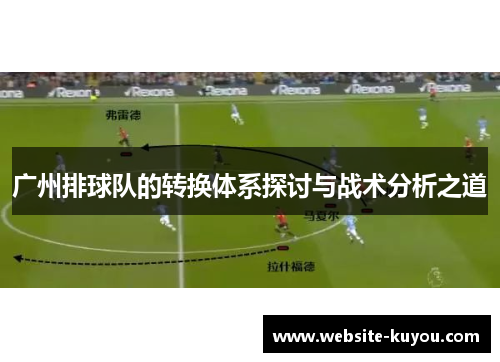 广州排球队的转换体系探讨与战术分析之道