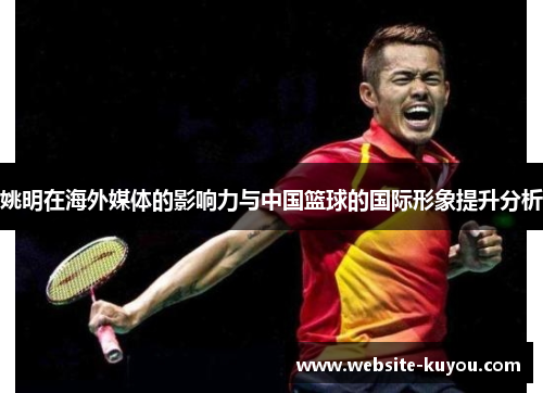 姚明在海外媒体的影响力与中国篮球的国际形象提升分析