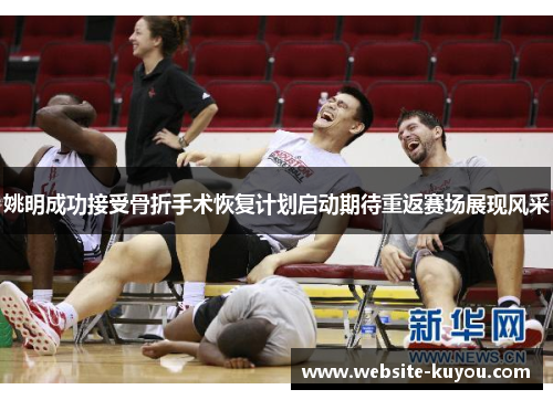 姚明成功接受骨折手术恢复计划启动期待重返赛场展现风采