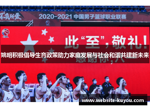 姚明积极倡导生育政策助力家庭发展与社会和谐共建新未来