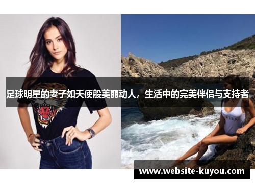 足球明星的妻子如天使般美丽动人，生活中的完美伴侣与支持者
