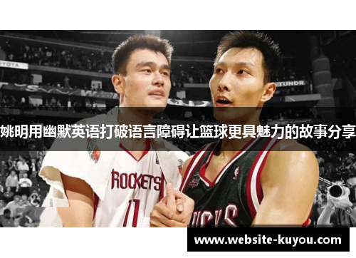 姚明用幽默英语打破语言障碍让篮球更具魅力的故事分享