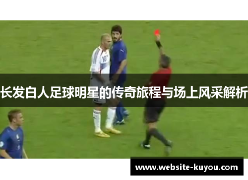长发白人足球明星的传奇旅程与场上风采解析