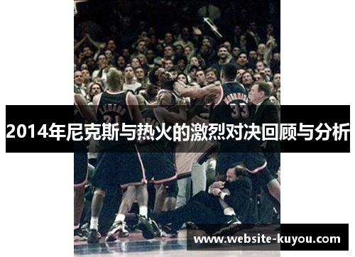 2014年尼克斯与热火的激烈对决回顾与分析