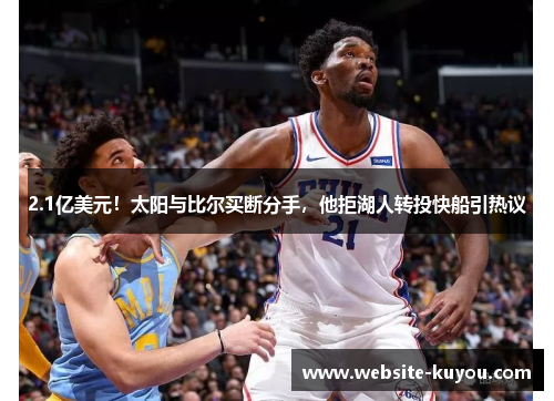 2.1亿美元！太阳与比尔买断分手，他拒湖人转投快船引热议
