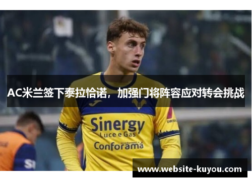 AC米兰签下泰拉恰诺，加强门将阵容应对转会挑战