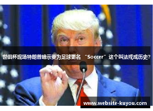 世俱杯现场特朗普暗示要为足球更名 “Soccer”这个叫法或成历史？