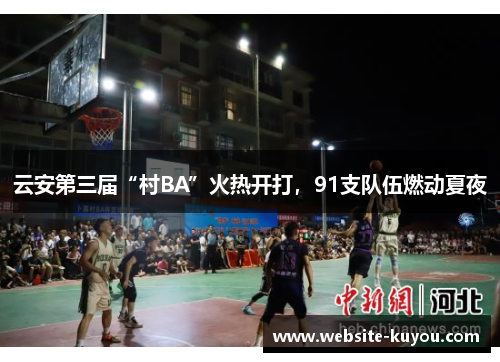 云安第三届“村BA”火热开打，91支队伍燃动夏夜