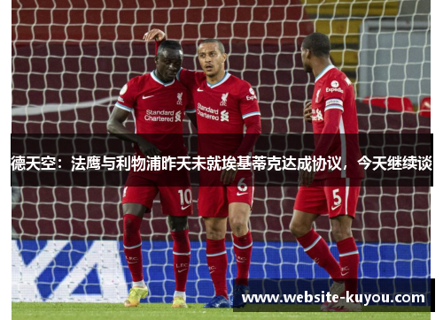 德天空：法鹰与利物浦昨天未就埃基蒂克达成协议，今天继续谈