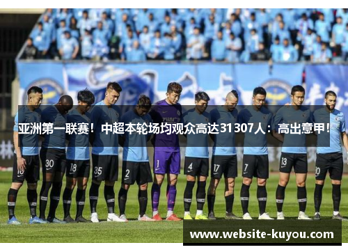 亚洲第一联赛！中超本轮场均观众高达31307人：高出意甲！