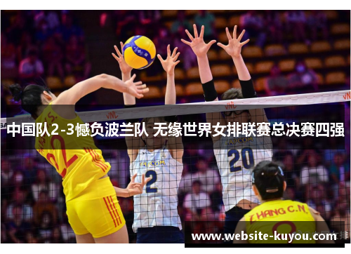 中国队2-3憾负波兰队 无缘世界女排联赛总决赛四强