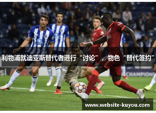 利物浦就迪亚斯替代者进行“讨论”，物色“替代签约”