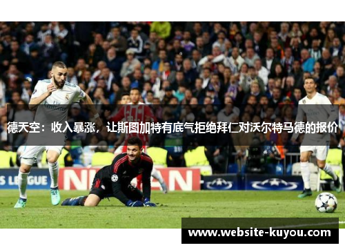 德天空：收入暴涨，让斯图加特有底气拒绝拜仁对沃尔特马德的报价