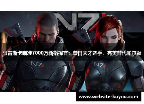 马雷斯卡瞄准7000万新指挥官：昔日天才选手，完美替代帕尔默