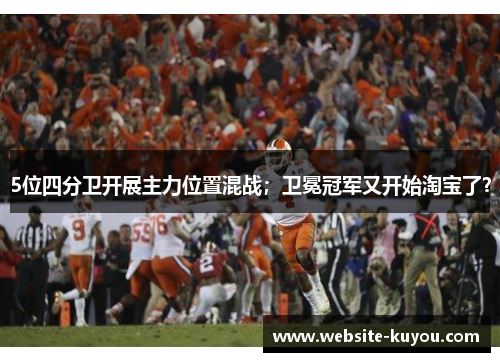 5位四分卫开展主力位置混战;卫冕冠军又开始淘宝了? 5位四分卫开展主力位置混战;卫冕冠军又开始淘宝了?