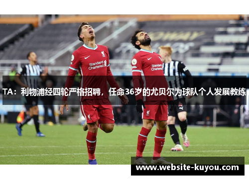 TA:利物浦经四轮严格招聘,任命36岁的尤贝尔为球队个人发展教练 TA:利物浦经四轮严格招聘,任命36岁的尤贝尔为球队个人发展教练