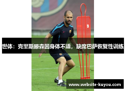 世体：克里斯滕森因身体不适，缺席巴萨恢复性训练